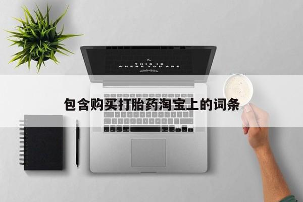 耒阳打胎药私人店包含购买打胎药淘宝上的词条