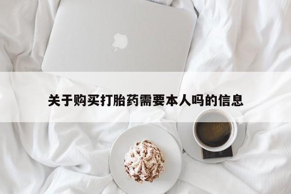 耒阳打胎药私人店关于购买打胎药需要本人吗的信息