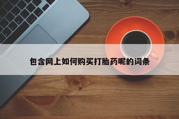 耒阳打胎药私人店包含网上如何购买打胎药呢的词条