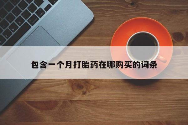 耒阳打胎药私人店包含一个月打胎药在哪购买的词条