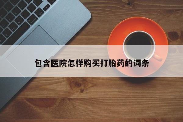 耒阳打胎药私人店包含医院怎样购买打胎药的词条