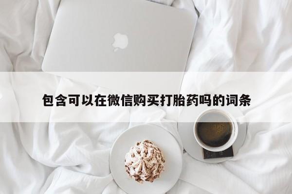 耒阳打胎药私人店包含可以在微信购买打胎药吗的词条